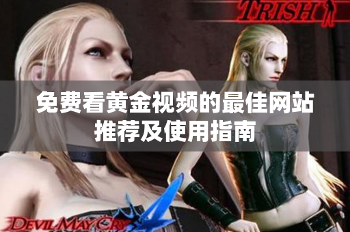 免费看黄金视频的最佳网站推荐及使用指南