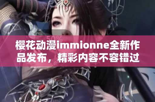 樱花动漫immionne全新作品发布，精彩内容不容错过