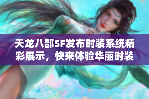 天龙八部SF发布时装系统精彩展示，快来体验华丽时装！