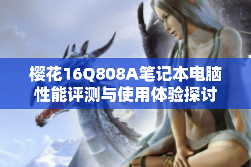樱花16Q808A笔记本电脑性能评测与使用体验探讨