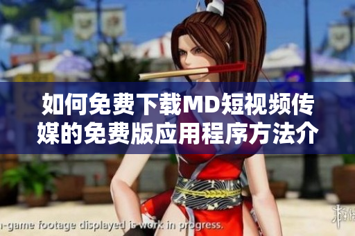 如何免费下载MD短视频传媒的免费版应用程序方法介绍