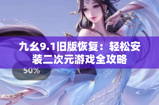 九幺9.1旧版恢复：轻松安装二次元游戏全攻略