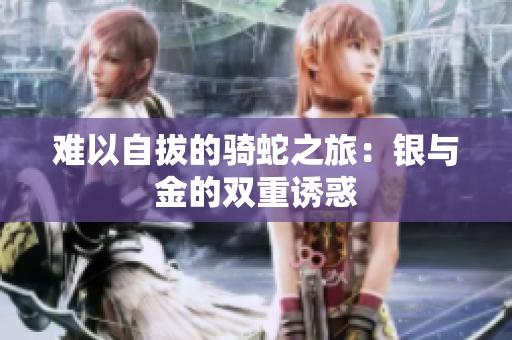 难以自拔的骑蛇之旅：银与金的双重诱惑