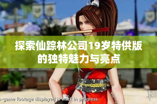 探索仙踪林公司19岁特供版的独特魅力与亮点
