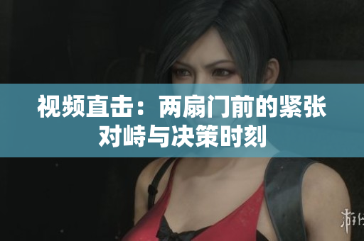 视频直击：两扇门前的紧张对峙与决策时刻
