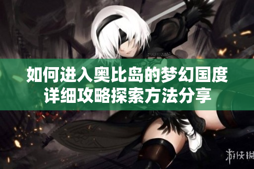 如何进入奥比岛的梦幻国度详细攻略探索方法分享