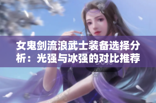 女鬼剑流浪武士装备选择分析：光强与冰强的对比推荐