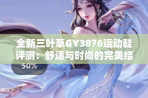 全新三叶草GY3876运动鞋评测：舒适与时尚的完美结合