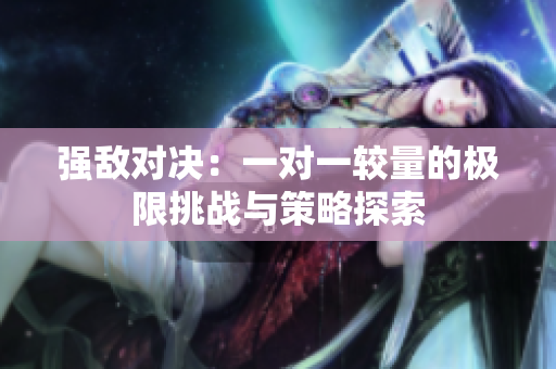 强敌对决：一对一较量的极限挑战与策略探索
