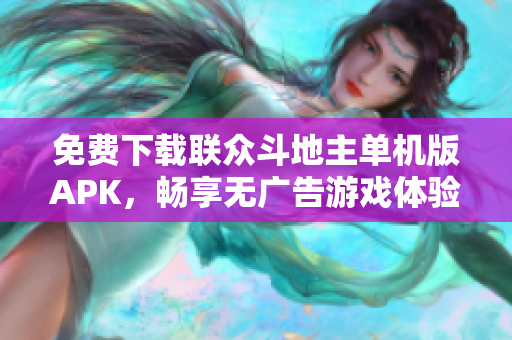 免费下载联众斗地主单机版APK，畅享无广告游戏体验