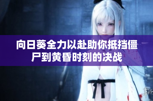 向日葵全力以赴助你抵挡僵尸到黄昏时刻的决战