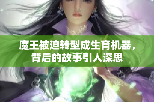 魔王被迫转型成生育机器，背后的故事引人深思