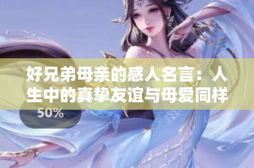 好兄弟母亲的感人名言：人生中的真挚友谊与母爱同样珍贵