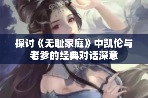 探讨《无耻家庭》中凯伦与老爹的经典对话深意