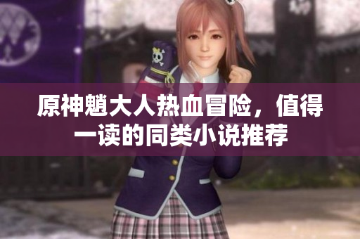 原神魈大人热血冒险，值得一读的同类小说推荐