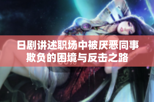 日剧讲述职场中被厌恶同事欺负的困境与反击之路