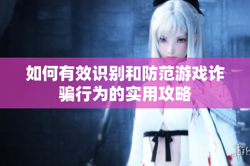 如何有效识别和防范游戏诈骗行为的实用攻略