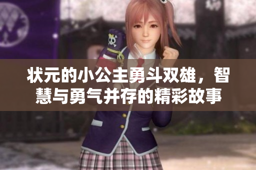 状元的小公主勇斗双雄，智慧与勇气并存的精彩故事
