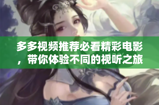 多多视频推荐必看精彩电影，带你体验不同的视听之旅