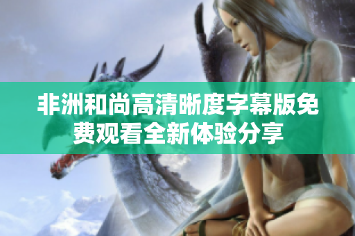 非洲和尚高清晰度字幕版免费观看全新体验分享