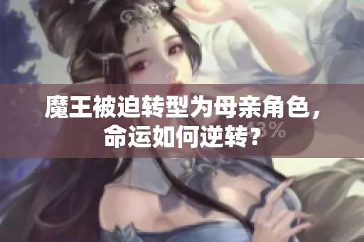 魔王被迫转型为母亲角色，命运如何逆转？