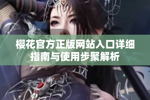 樱花官方正版网站入口详细指南与使用步聚解析
