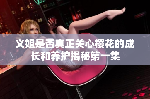 义姐是否真正关心樱花的成长和养护揭秘第一集