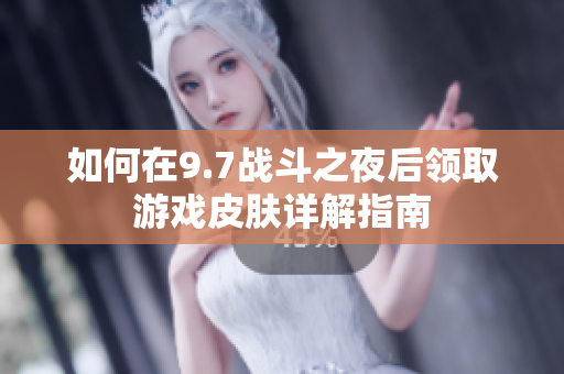 如何在9.7战斗之夜后领取游戏皮肤详解指南