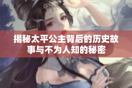 揭秘太平公主背后的历史故事与不为人知的秘密