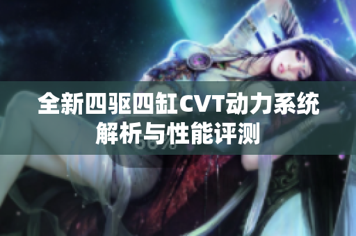 全新四驱四缸CVT动力系统解析与性能评测