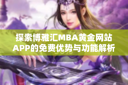 探索博雅汇MBA黄金网站APP的免费优势与功能解析
