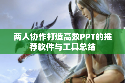 两人协作打造高效PPT的推荐软件与工具总结