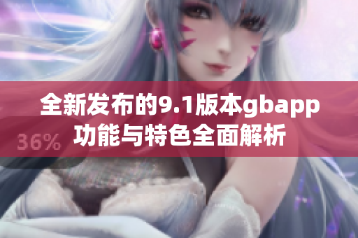 全新发布的9.1版本gbapp功能与特色全面解析