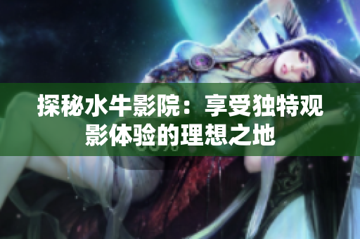 探秘水牛影院：享受独特观影体验的理想之地