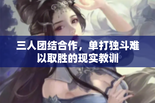 三人团结合作，单打独斗难以取胜的现实教训