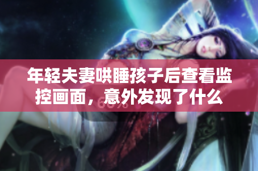 年轻夫妻哄睡孩子后查看监控画面，意外发现了什么