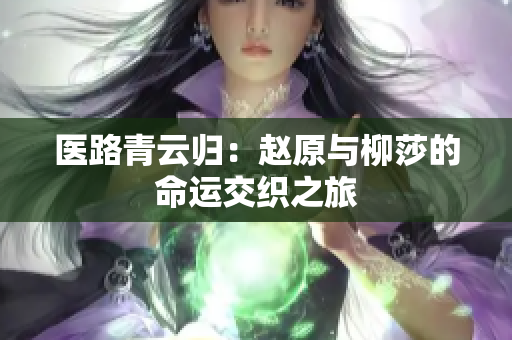 医路青云归：赵原与柳莎的命运交织之旅