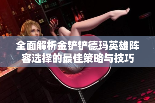 全面解析金铲铲德玛英雄阵容选择的最佳策略与技巧