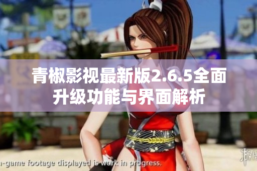 青椒影视最新版2.6.5全面升级功能与界面解析