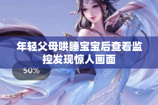 年轻父母哄睡宝宝后查看监控发现惊人画面