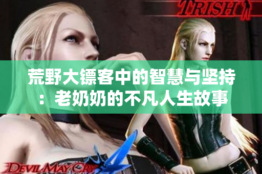 荒野大镖客中的智慧与坚持：老奶奶的不凡人生故事