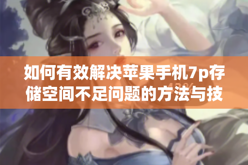 如何有效解决苹果手机7p存储空间不足问题的方法与技巧