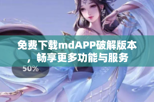 免费下载mdAPP破解版本，畅享更多功能与服务