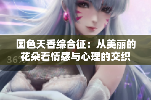 国色天香综合征：从美丽的花朵看情感与心理的交织