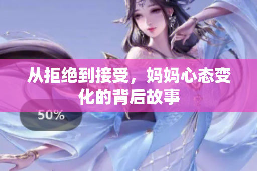 从拒绝到接受，妈妈心态变化的背后故事