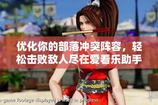 优化你的部落冲突阵容，轻松击败敌人尽在爱看乐助手