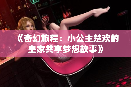 《奇幻旅程：小公主楚欢的皇家共享梦想故事》