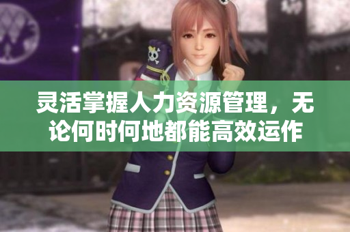 灵活掌握人力资源管理，无论何时何地都能高效运作
