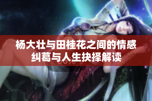 杨大壮与田桂花之间的情感纠葛与人生抉择解读