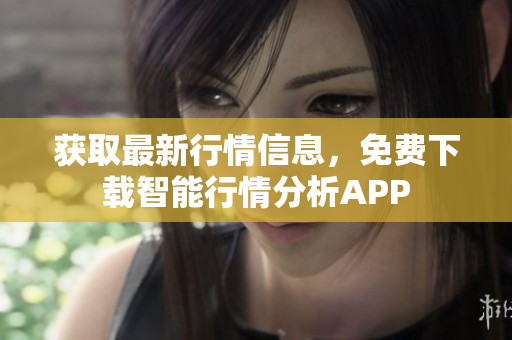 获取最新行情信息，免费下载智能行情分析APP